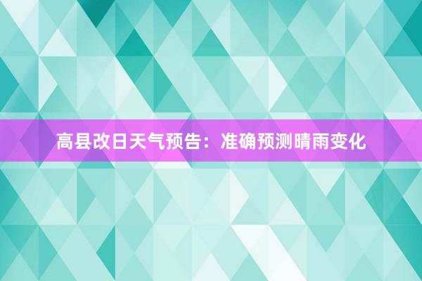 高县改日天气预告：准确预测晴雨变化